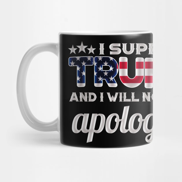 I Support Trump And I Will Not Apologize For It - Red White And Blue American Flag by StreetDesigns